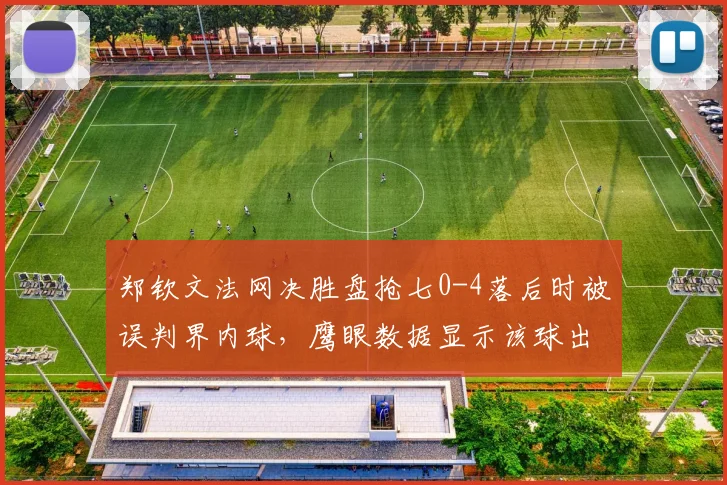 郑钦文法网决胜盘抢七0-4落后时被误判界内球,鹰眼数据显示该球出界7厘米