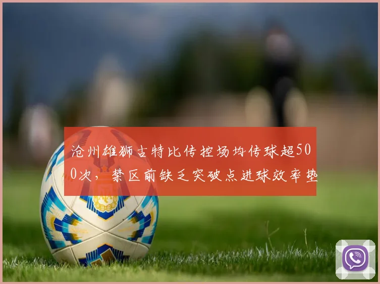 沧州雄狮古特比传控场均传球超500次，禁区前缺乏突破点进球效率垫底怎么改？