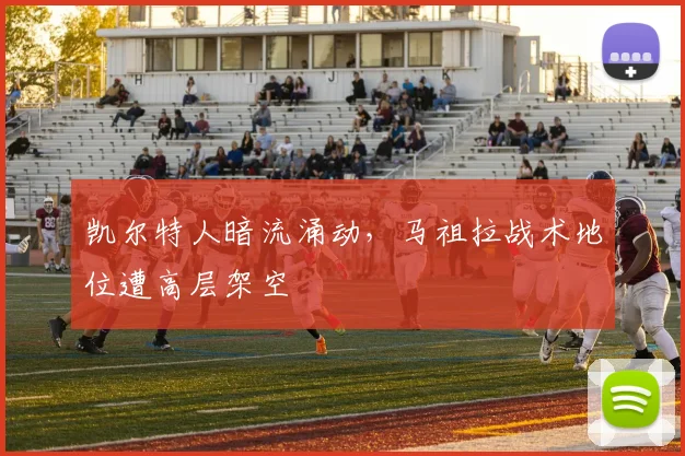凯尔特人暗流涌动，马祖拉战术地位遭高层架空
